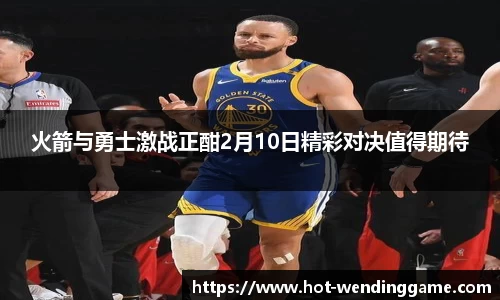 火箭与勇士激战正酣2月10日精彩对决值得期待